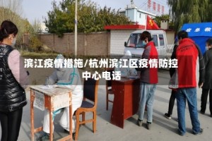 滨江疫情措施/杭州滨江区疫情防控中心电话