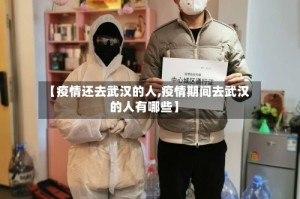 【疫情还去武汉的人,疫情期间去武汉的人有哪些】