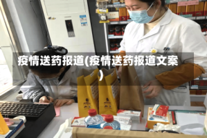 疫情送药报道(疫情送药报道文案)