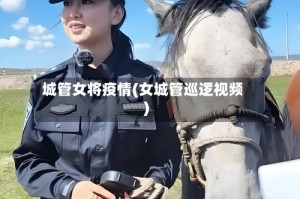 城管女将疫情(女城管巡逻视频)