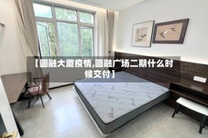 【圆融大厦疫情,圆融广场二期什么时候交付】