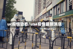 uc疫情动态/usa疫情最新消息