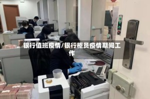 银行值班疫情/银行柜员疫情期间工作