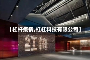 【杠杆疫情,杠杠科技有限公司】