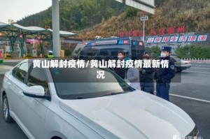 黄山解封疫情/黄山解封疫情最新情况