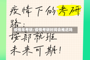 疫情年考研/疫情考研时间会推迟吗