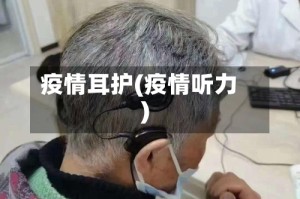 疫情耳护(疫情听力)