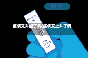 疫情又升级了吗(疫情又上升了吗)