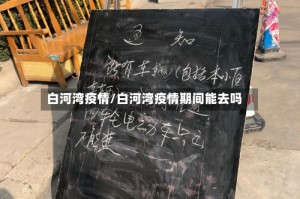 白河湾疫情/白河湾疫情期间能去吗
