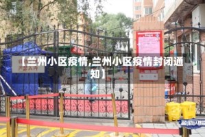 【兰州小区疫情,兰州小区疫情封闭通知】