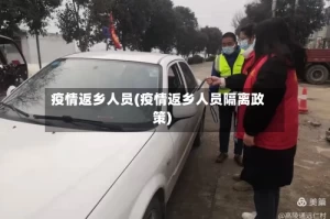 疫情返乡人员(疫情返乡人员隔离政策)