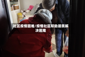 社区疫情困难/疫情社区帮助居民解决困难