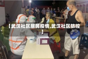 【武汉社区居民疫情,武汉社区防控】