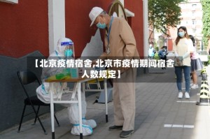【北京疫情宿舍,北京市疫情期间宿舍人数规定】