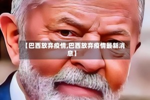 【巴西放弃疫情,巴西放弃疫情最新消息】