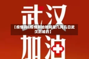 【疫情开I,疫情开始时间是几月几日武汉封城的】