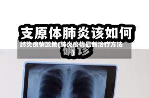 肺炎疫情政策(肺炎疫情最新治疗方法)