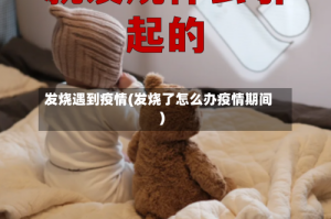 发烧遇到疫情(发烧了怎么办疫情期间)