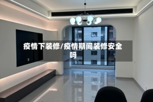 疫情下装修/疫情期间装修安全吗