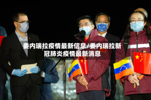 委内瑞拉疫情最新信息/委内瑞拉新冠肺炎疫情最新消息