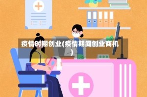 疫情时期创业(疫情期间创业商机)