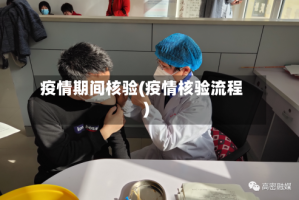 疫情期间核验(疫情核验流程)