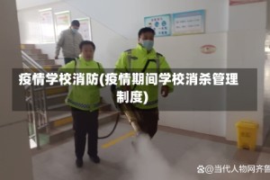疫情学校消防(疫情期间学校消杀管理制度)