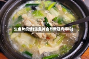 生鱼片疫情(生鱼片会有新冠病毒吗)