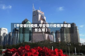 【平安银行疫情,平安银行疫情声明函怎么写】