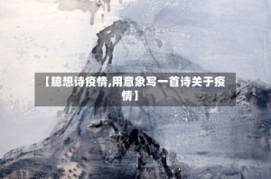 【臆想诗疫情,用意象写一首诗关于疫情】