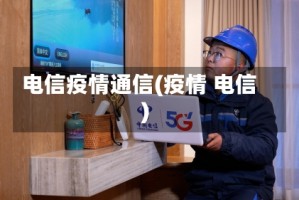 电信疫情通信(疫情 电信)