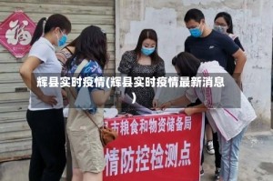 辉县实时疫情(辉县实时疫情最新消息)