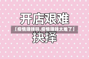 【疫情赚钱吗,疫情赚钱太难了】