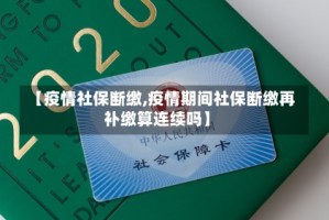 【疫情社保断缴,疫情期间社保断缴再补缴算连续吗】