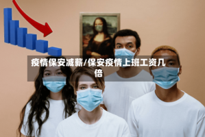 疫情保安减薪/保安疫情上班工资几倍