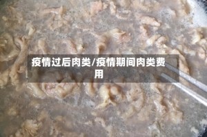疫情过后肉类/疫情期间肉类费用