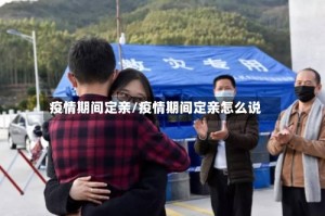 疫情期间定亲/疫情期间定亲怎么说