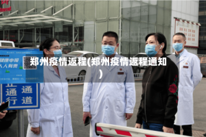 郑州疫情返程(郑州疫情返程通知)