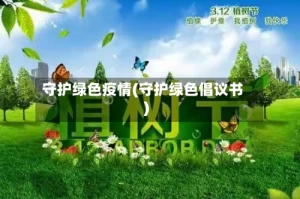 守护绿色疫情(守护绿色倡议书)