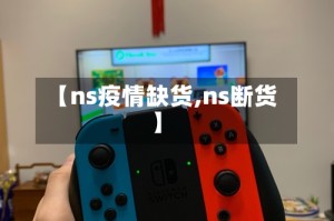 【ns疫情缺货,ns断货】