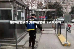集体宿舍疫情(集体宿舍会传染病毒吗)