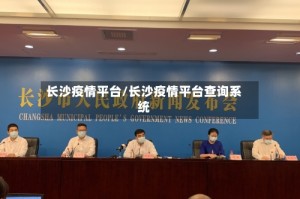长沙疫情平台/长沙疫情平台查询系统