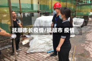 抚顺市长疫情/抚顺市 疫情