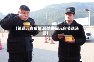 【镇送元宵疫情,疫情期间元宵节送汤圆】