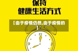 【由于疫情仍然,由于疫情的】