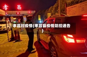 孝昌对疫情(孝昌县疫情防控通告)