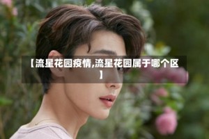 【流星花园疫情,流星花园属于哪个区】