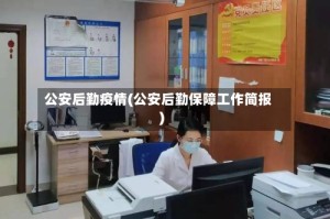 公安后勤疫情(公安后勤保障工作简报)