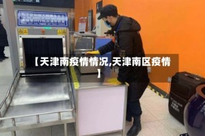 【天津南疫情情况,天津南区疫情】
