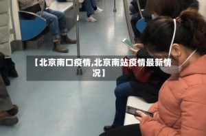【北京南口疫情,北京南站疫情最新情况】